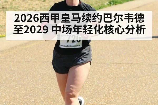 2026西甲皇马续约巴尔韦德至2029 中场年轻化核心分析