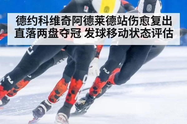 德约科维奇阿德莱德站伤愈复出直落两盘夺冠 发球移动状态评估